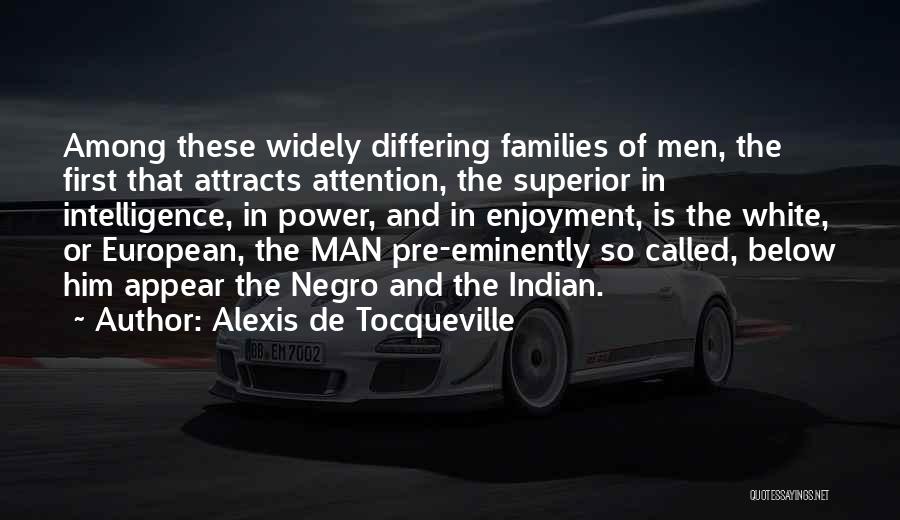 Alexis De Tocqueville Quotes: Among These Widely Differing Families Of Men, The First That Attracts Attention, The Superior In Intelligence, In Power, And In