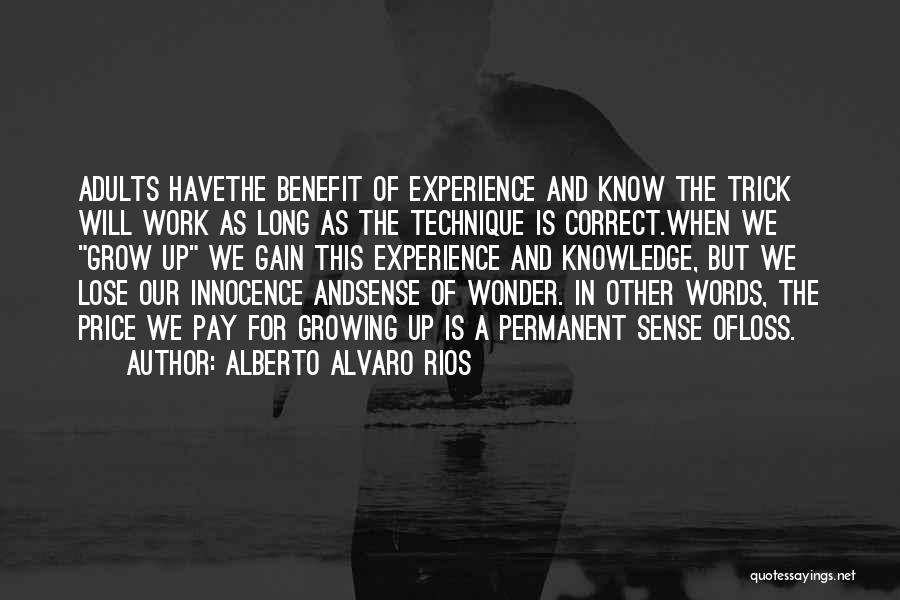 Alberto Alvaro Rios Quotes: Adults Havethe Benefit Of Experience And Know The Trick Will Work As Long As The Technique Is Correct.when We Grow