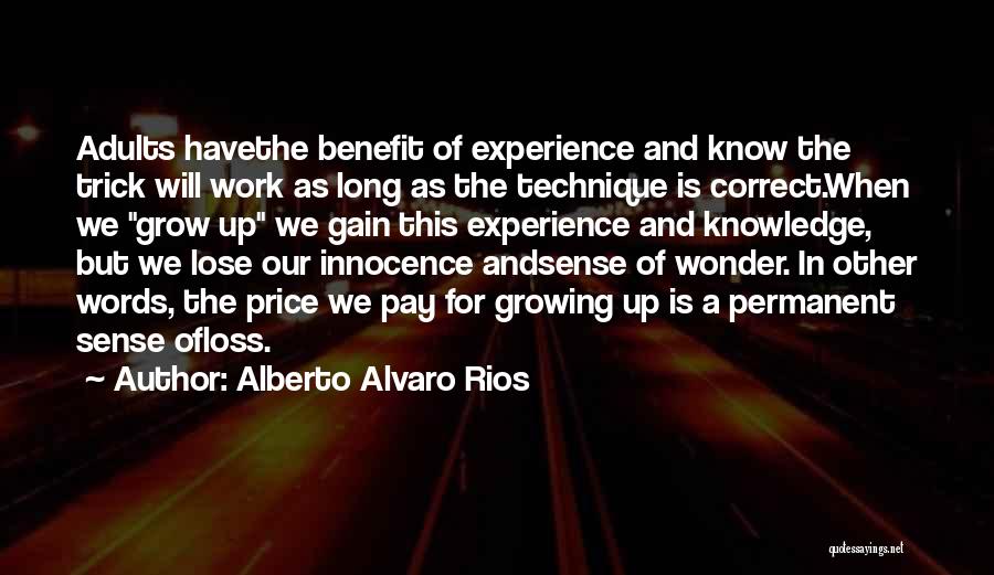Alberto Alvaro Rios Quotes: Adults Havethe Benefit Of Experience And Know The Trick Will Work As Long As The Technique Is Correct.when We Grow