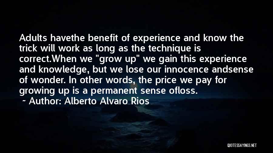 Alberto Alvaro Rios Quotes: Adults Havethe Benefit Of Experience And Know The Trick Will Work As Long As The Technique Is Correct.when We Grow