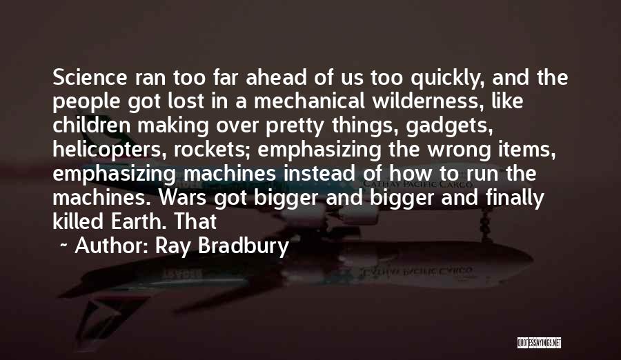Ray Bradbury Quotes: Science Ran Too Far Ahead Of Us Too Quickly, And The People Got Lost In A Mechanical Wilderness, Like Children