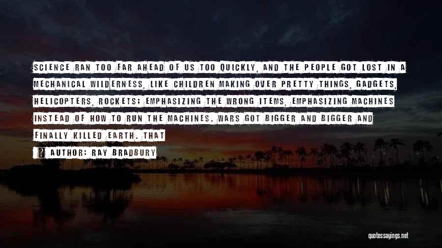 Ray Bradbury Quotes: Science Ran Too Far Ahead Of Us Too Quickly, And The People Got Lost In A Mechanical Wilderness, Like Children