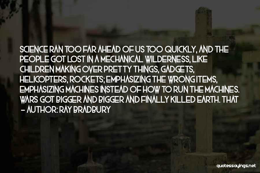 Ray Bradbury Quotes: Science Ran Too Far Ahead Of Us Too Quickly, And The People Got Lost In A Mechanical Wilderness, Like Children