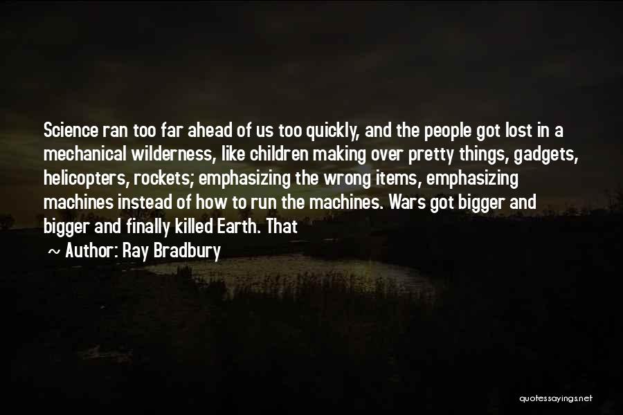 Ray Bradbury Quotes: Science Ran Too Far Ahead Of Us Too Quickly, And The People Got Lost In A Mechanical Wilderness, Like Children