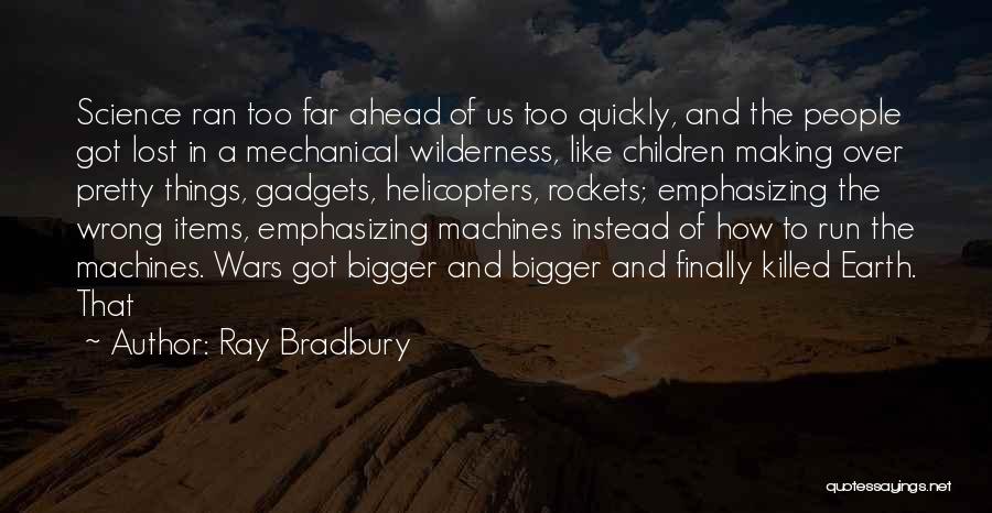 Ray Bradbury Quotes: Science Ran Too Far Ahead Of Us Too Quickly, And The People Got Lost In A Mechanical Wilderness, Like Children