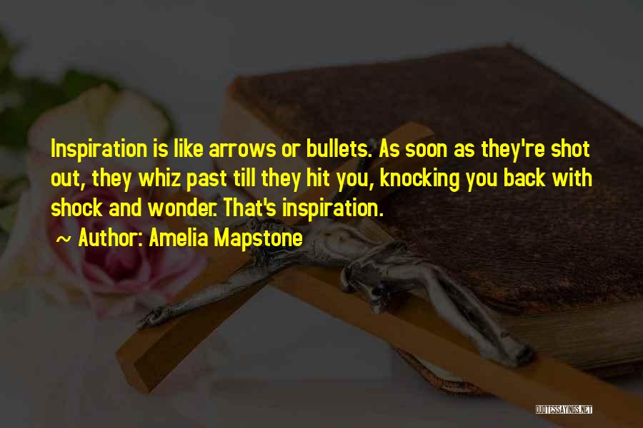 Amelia Mapstone Quotes: Inspiration Is Like Arrows Or Bullets. As Soon As They're Shot Out, They Whiz Past Till They Hit You, Knocking