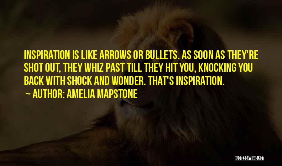 Amelia Mapstone Quotes: Inspiration Is Like Arrows Or Bullets. As Soon As They're Shot Out, They Whiz Past Till They Hit You, Knocking