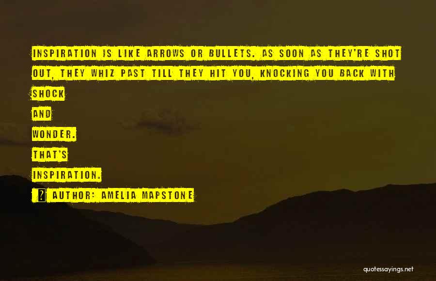 Amelia Mapstone Quotes: Inspiration Is Like Arrows Or Bullets. As Soon As They're Shot Out, They Whiz Past Till They Hit You, Knocking