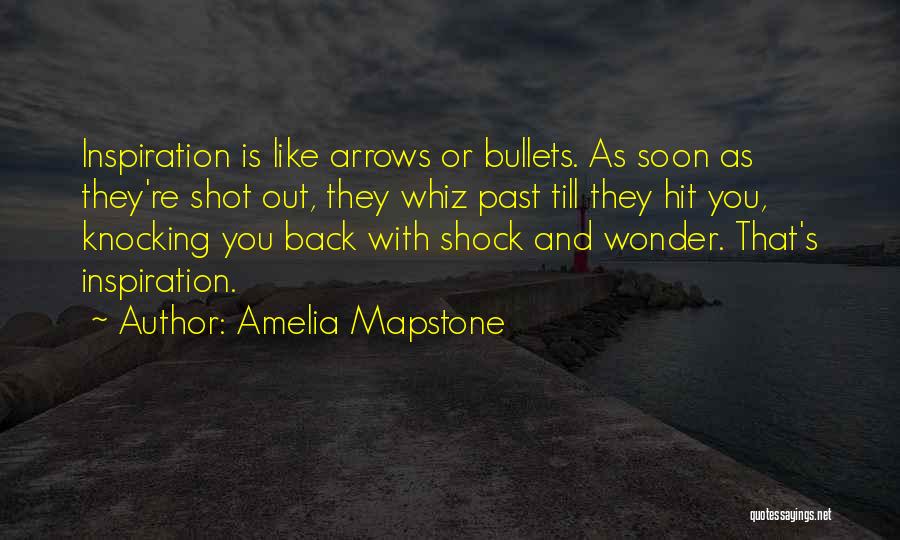 Amelia Mapstone Quotes: Inspiration Is Like Arrows Or Bullets. As Soon As They're Shot Out, They Whiz Past Till They Hit You, Knocking