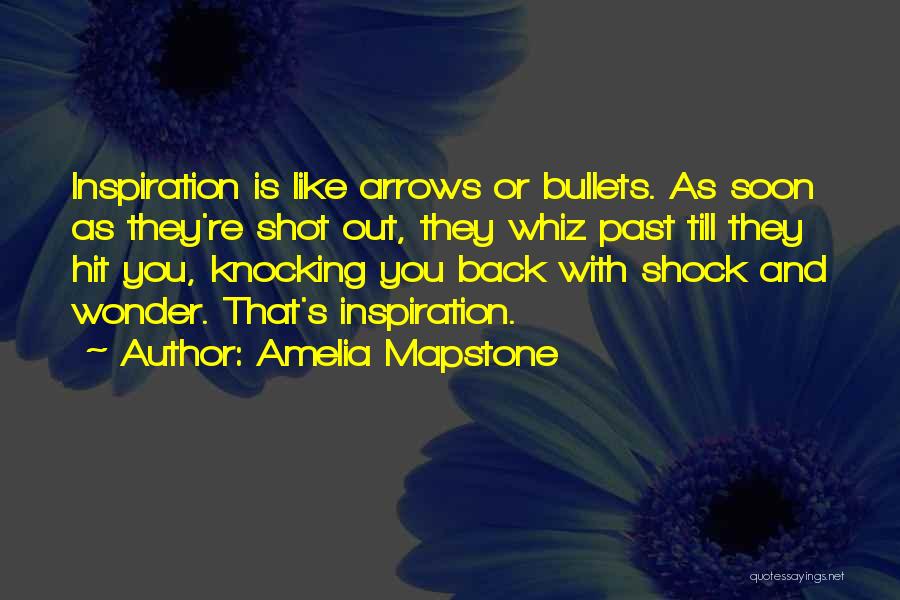 Amelia Mapstone Quotes: Inspiration Is Like Arrows Or Bullets. As Soon As They're Shot Out, They Whiz Past Till They Hit You, Knocking