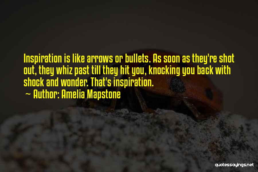 Amelia Mapstone Quotes: Inspiration Is Like Arrows Or Bullets. As Soon As They're Shot Out, They Whiz Past Till They Hit You, Knocking