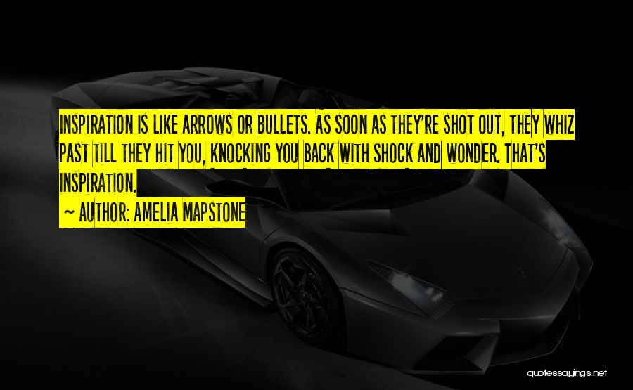 Amelia Mapstone Quotes: Inspiration Is Like Arrows Or Bullets. As Soon As They're Shot Out, They Whiz Past Till They Hit You, Knocking