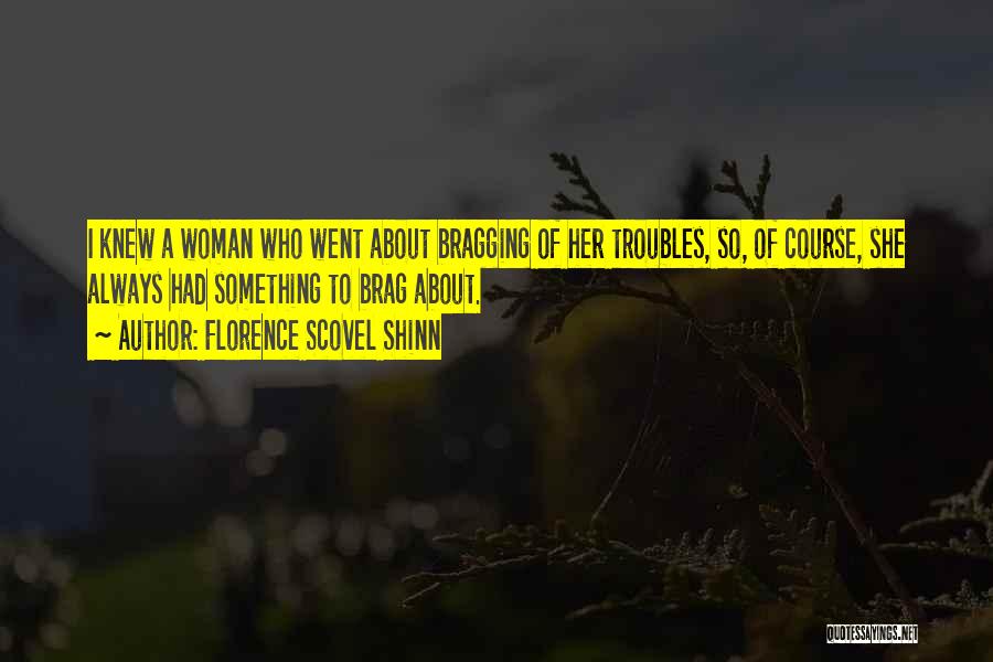 Florence Scovel Shinn Quotes: I Knew A Woman Who Went About Bragging Of Her Troubles, So, Of Course, She Always Had Something To Brag