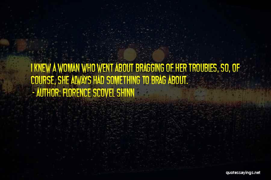 Florence Scovel Shinn Quotes: I Knew A Woman Who Went About Bragging Of Her Troubles, So, Of Course, She Always Had Something To Brag