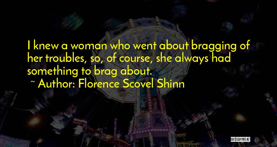 Florence Scovel Shinn Quotes: I Knew A Woman Who Went About Bragging Of Her Troubles, So, Of Course, She Always Had Something To Brag