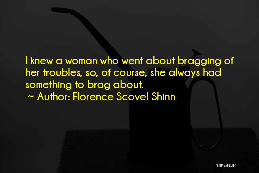 Florence Scovel Shinn Quotes: I Knew A Woman Who Went About Bragging Of Her Troubles, So, Of Course, She Always Had Something To Brag