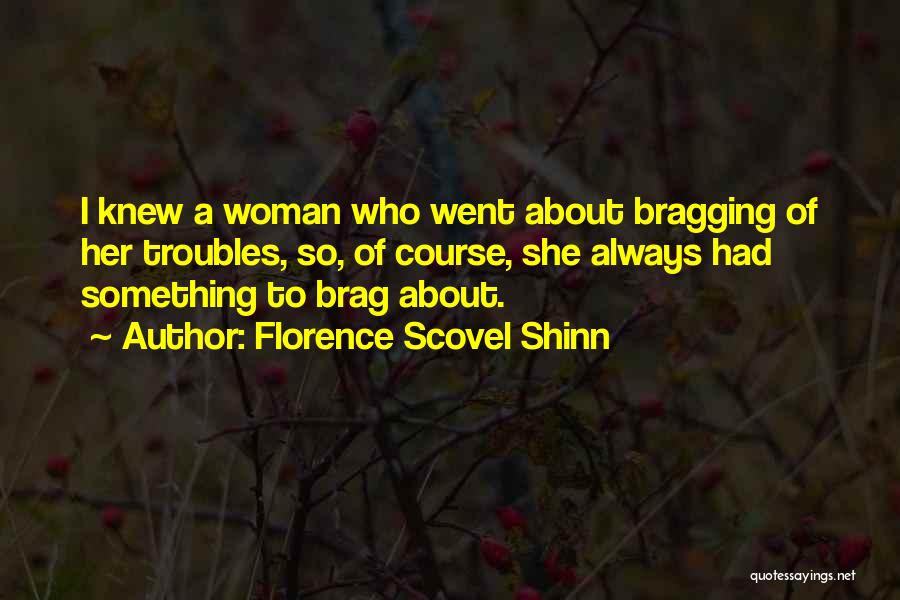 Florence Scovel Shinn Quotes: I Knew A Woman Who Went About Bragging Of Her Troubles, So, Of Course, She Always Had Something To Brag