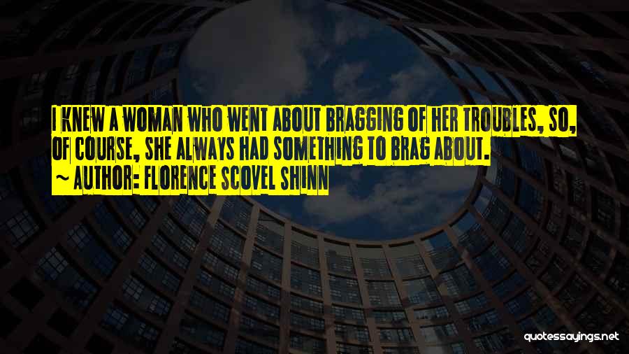 Florence Scovel Shinn Quotes: I Knew A Woman Who Went About Bragging Of Her Troubles, So, Of Course, She Always Had Something To Brag
