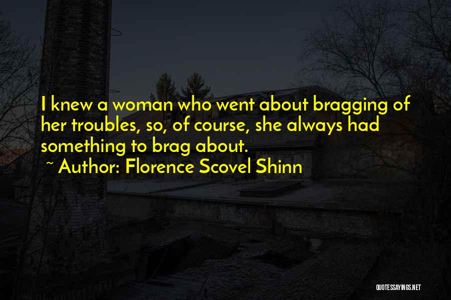 Florence Scovel Shinn Quotes: I Knew A Woman Who Went About Bragging Of Her Troubles, So, Of Course, She Always Had Something To Brag