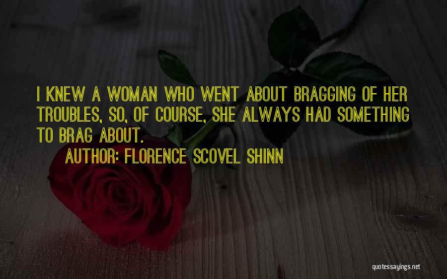 Florence Scovel Shinn Quotes: I Knew A Woman Who Went About Bragging Of Her Troubles, So, Of Course, She Always Had Something To Brag