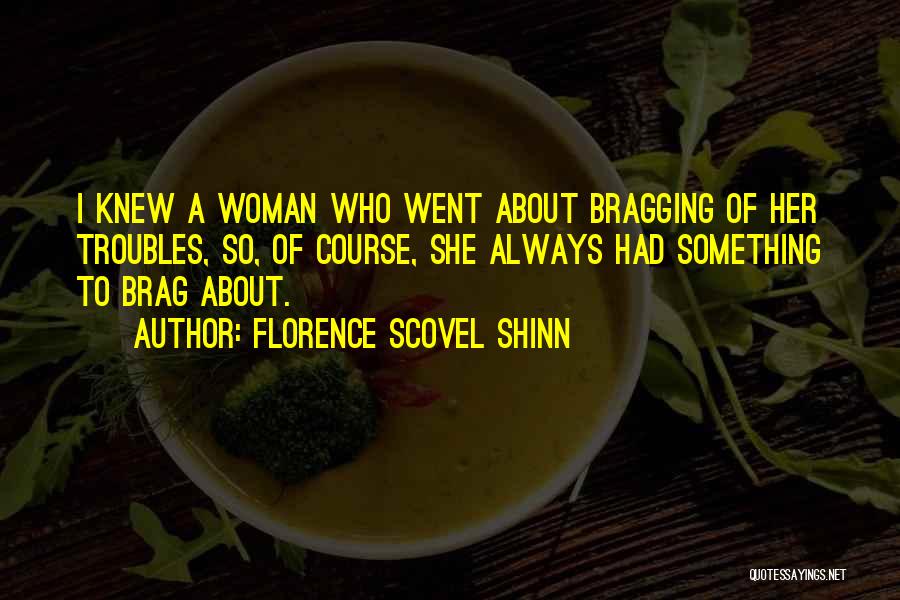 Florence Scovel Shinn Quotes: I Knew A Woman Who Went About Bragging Of Her Troubles, So, Of Course, She Always Had Something To Brag