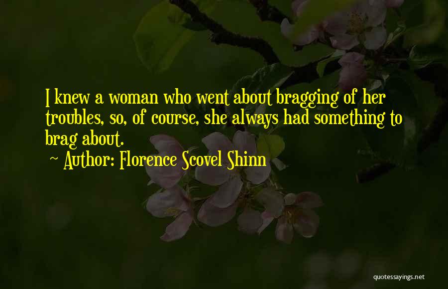 Florence Scovel Shinn Quotes: I Knew A Woman Who Went About Bragging Of Her Troubles, So, Of Course, She Always Had Something To Brag