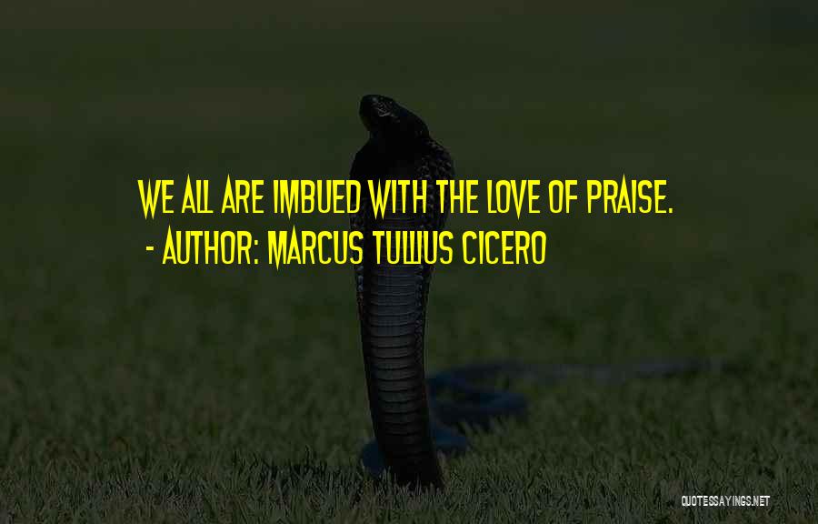 Marcus Tullius Cicero Quotes: We All Are Imbued With The Love Of Praise.