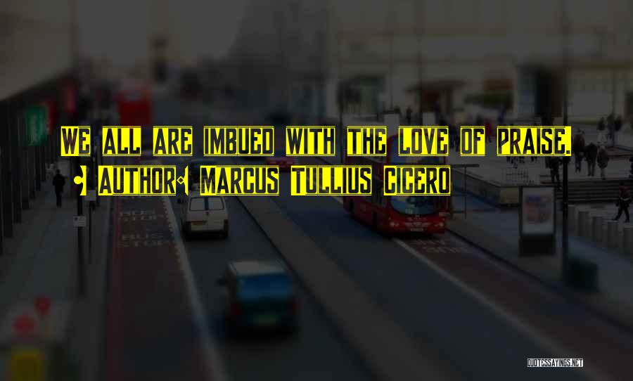 Marcus Tullius Cicero Quotes: We All Are Imbued With The Love Of Praise.