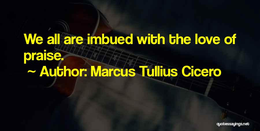 Marcus Tullius Cicero Quotes: We All Are Imbued With The Love Of Praise.