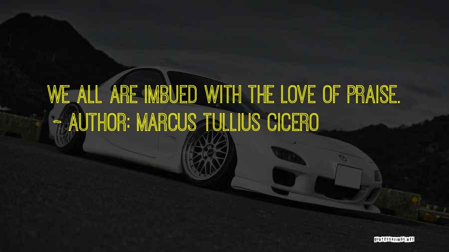 Marcus Tullius Cicero Quotes: We All Are Imbued With The Love Of Praise.