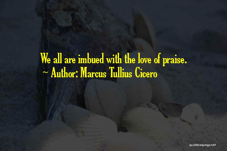 Marcus Tullius Cicero Quotes: We All Are Imbued With The Love Of Praise.
