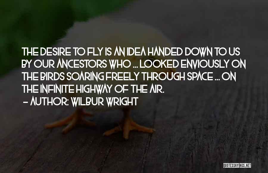 Wilbur Wright Quotes: The Desire To Fly Is An Idea Handed Down To Us By Our Ancestors Who ... Looked Enviously On The