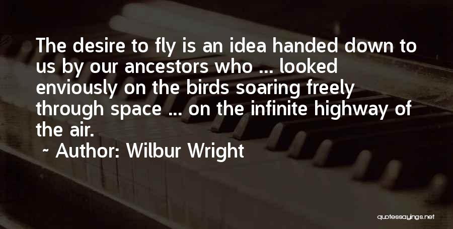 Wilbur Wright Quotes: The Desire To Fly Is An Idea Handed Down To Us By Our Ancestors Who ... Looked Enviously On The