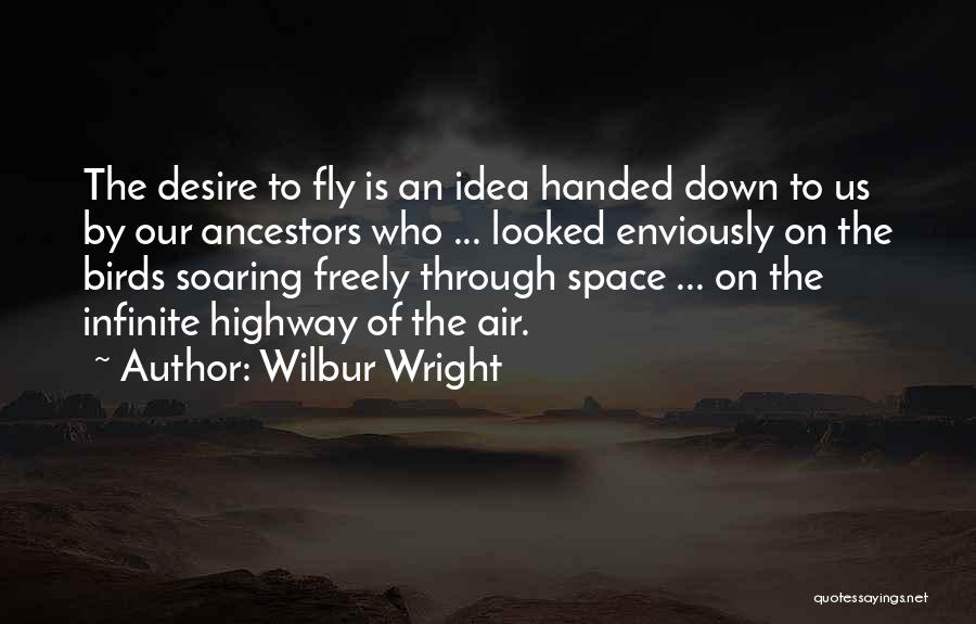 Wilbur Wright Quotes: The Desire To Fly Is An Idea Handed Down To Us By Our Ancestors Who ... Looked Enviously On The