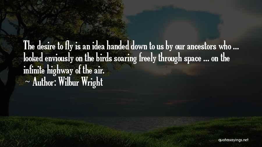 Wilbur Wright Quotes: The Desire To Fly Is An Idea Handed Down To Us By Our Ancestors Who ... Looked Enviously On The