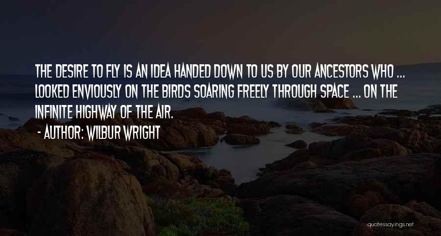 Wilbur Wright Quotes: The Desire To Fly Is An Idea Handed Down To Us By Our Ancestors Who ... Looked Enviously On The