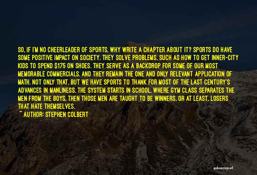 Stephen Colbert Quotes: So, If I'm No Cheerleader Of Sports, Why Write A Chapter About It? Sports Do Have Some Positive Impact On