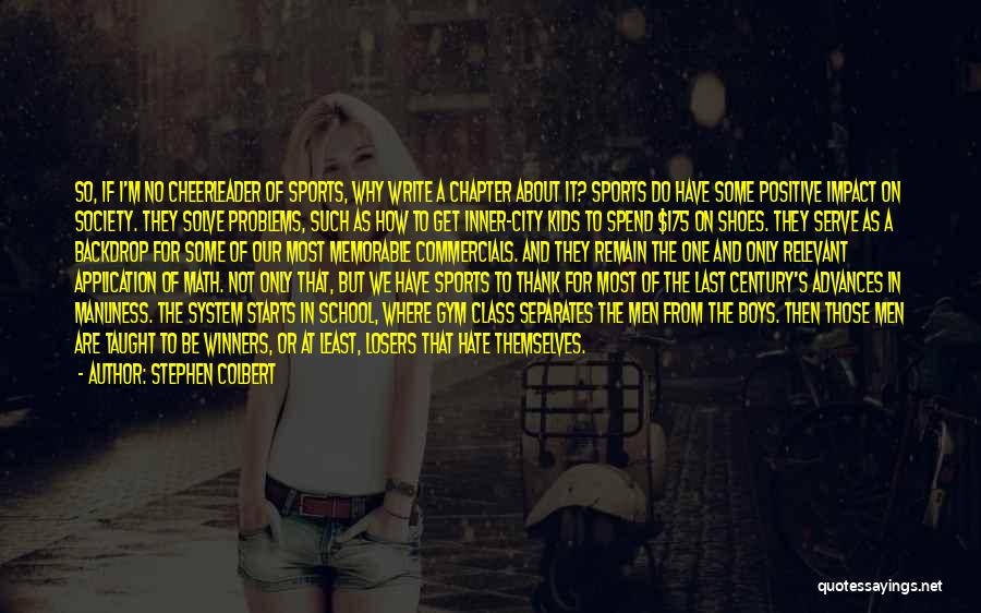 Stephen Colbert Quotes: So, If I'm No Cheerleader Of Sports, Why Write A Chapter About It? Sports Do Have Some Positive Impact On