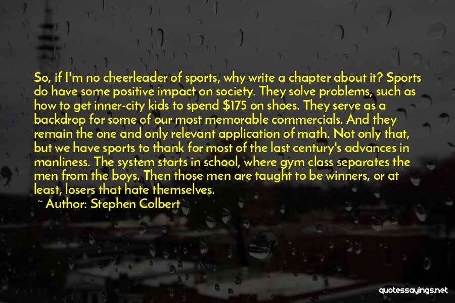 Stephen Colbert Quotes: So, If I'm No Cheerleader Of Sports, Why Write A Chapter About It? Sports Do Have Some Positive Impact On