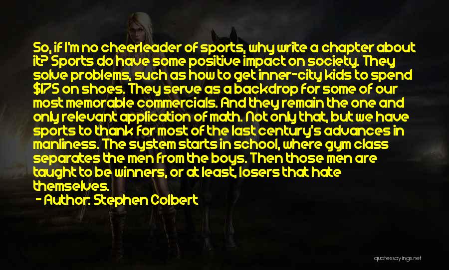 Stephen Colbert Quotes: So, If I'm No Cheerleader Of Sports, Why Write A Chapter About It? Sports Do Have Some Positive Impact On