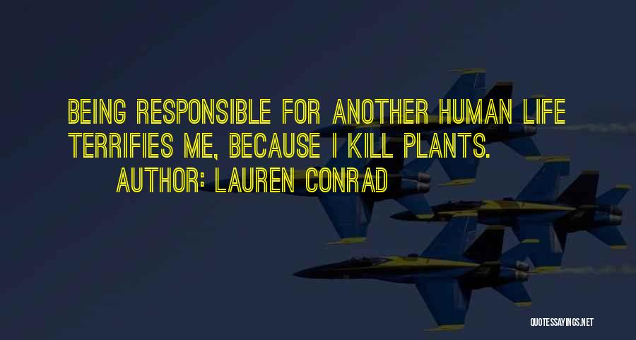 Lauren Conrad Quotes: Being Responsible For Another Human Life Terrifies Me, Because I Kill Plants.