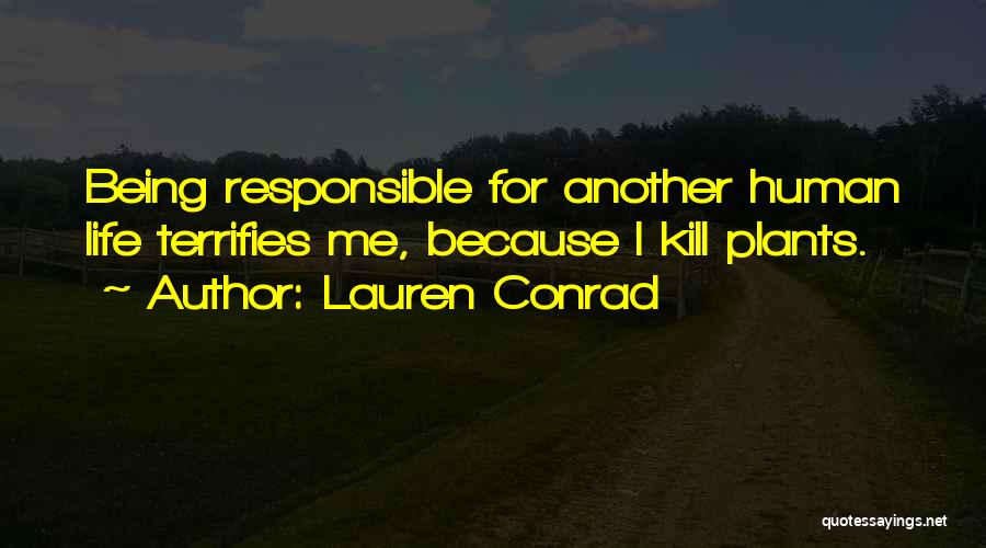 Lauren Conrad Quotes: Being Responsible For Another Human Life Terrifies Me, Because I Kill Plants.