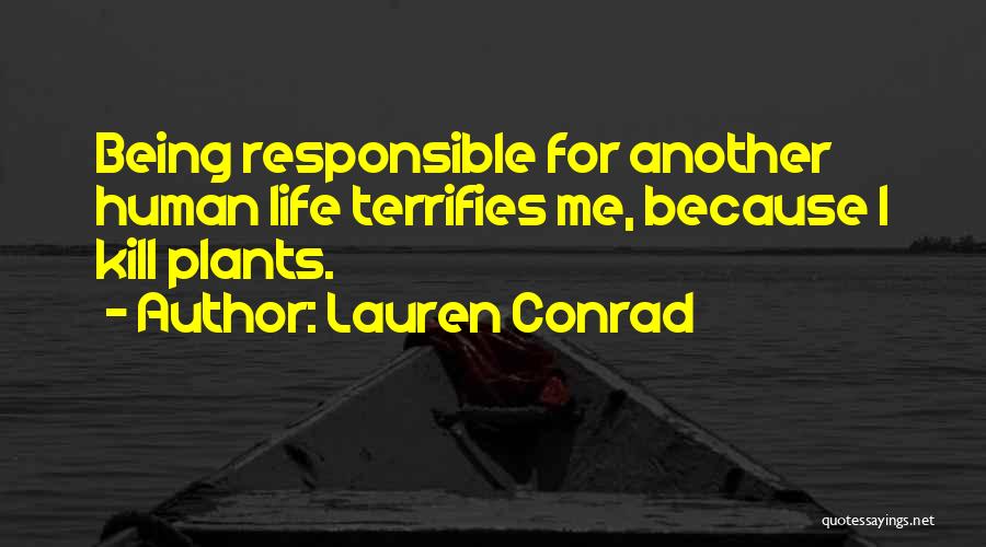Lauren Conrad Quotes: Being Responsible For Another Human Life Terrifies Me, Because I Kill Plants.