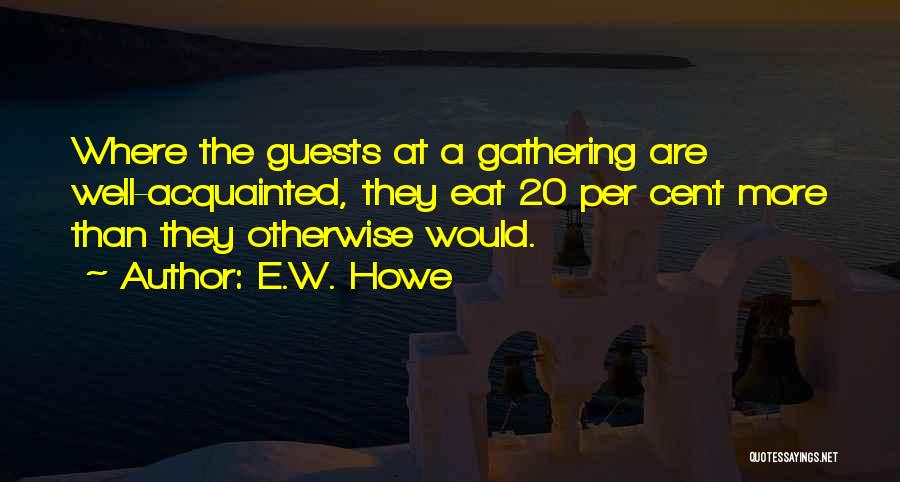 E.W. Howe Quotes: Where The Guests At A Gathering Are Well-acquainted, They Eat 20 Per Cent More Than They Otherwise Would.