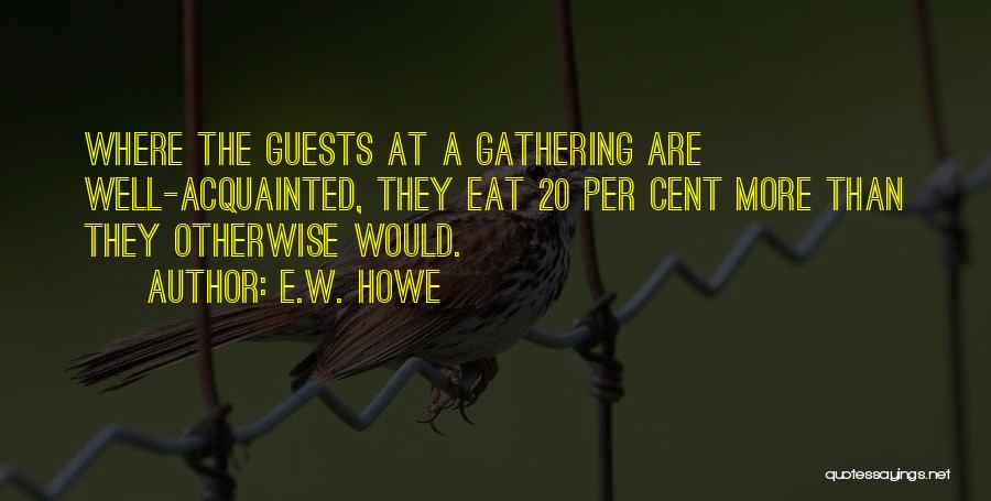 E.W. Howe Quotes: Where The Guests At A Gathering Are Well-acquainted, They Eat 20 Per Cent More Than They Otherwise Would.