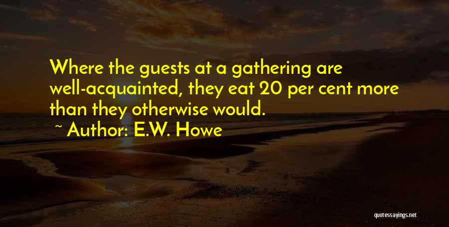 E.W. Howe Quotes: Where The Guests At A Gathering Are Well-acquainted, They Eat 20 Per Cent More Than They Otherwise Would.