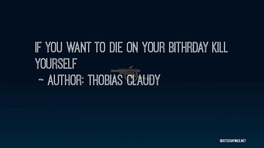 Thobias Claudy Quotes: If You Want To Die On Your Bithrday Kill Yourself