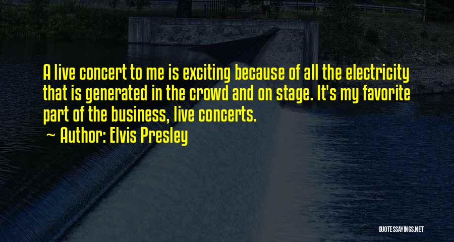 Elvis Presley Quotes: A Live Concert To Me Is Exciting Because Of All The Electricity That Is Generated In The Crowd And On