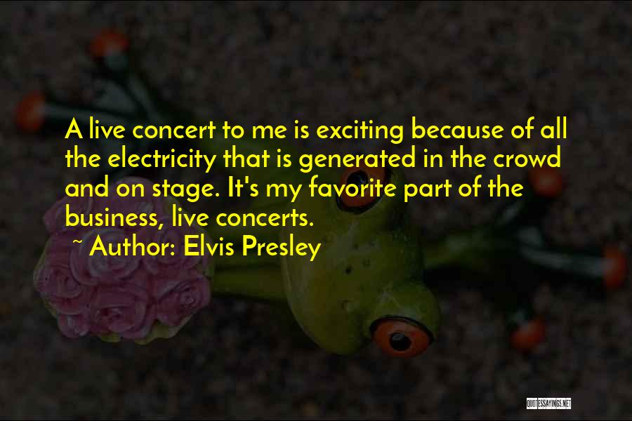 Elvis Presley Quotes: A Live Concert To Me Is Exciting Because Of All The Electricity That Is Generated In The Crowd And On