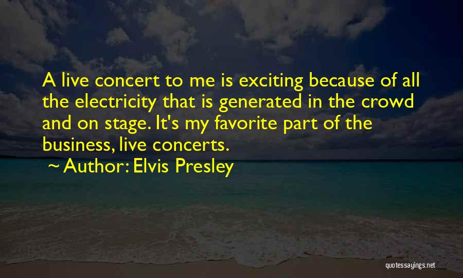 Elvis Presley Quotes: A Live Concert To Me Is Exciting Because Of All The Electricity That Is Generated In The Crowd And On